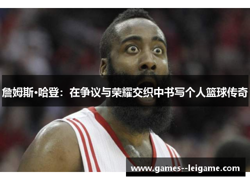 詹姆斯·哈登：在争议与荣耀交织中书写个人篮球传奇