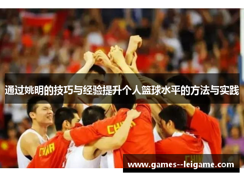 通过姚明的技巧与经验提升个人篮球水平的方法与实践