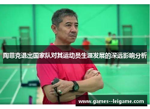 陶菲克退出国家队对其运动员生涯发展的深远影响分析