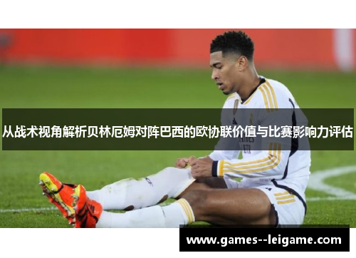 从战术视角解析贝林厄姆对阵巴西的欧协联价值与比赛影响力评估