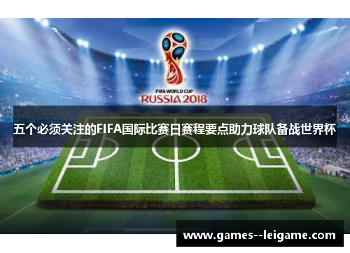 五个必须关注的FIFA国际比赛日赛程要点助力球队备战世界杯