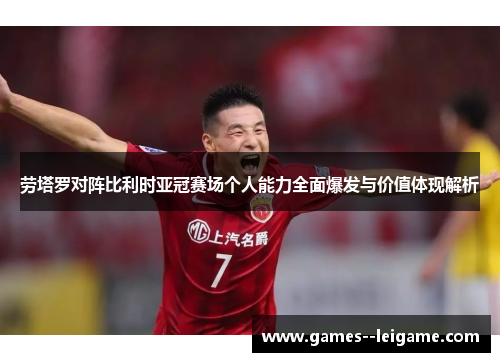 劳塔罗对阵比利时亚冠赛场个人能力全面爆发与价值体现解析